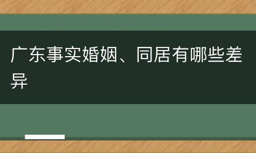 广东事实婚姻、同居有哪些差异