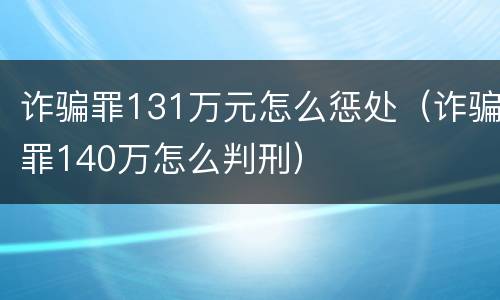 诈骗罪131万元怎么惩处（诈骗罪140万怎么判刑）