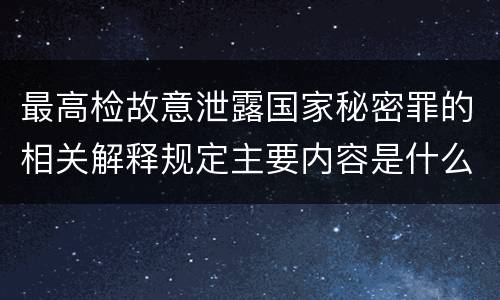 最高检故意泄露国家秘密罪的相关解释规定主要内容是什么