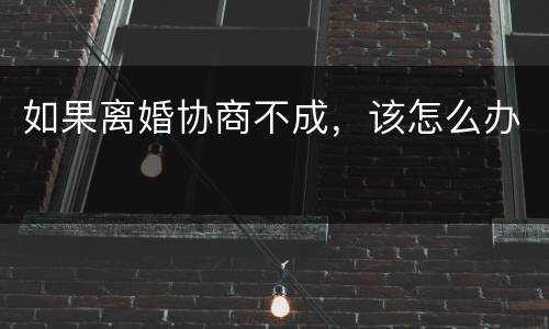 如果离婚协商不成，该怎么办