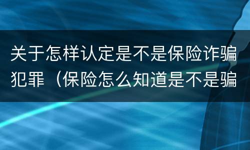 关于怎样认定是不是保险诈骗犯罪（保险怎么知道是不是骗保?）