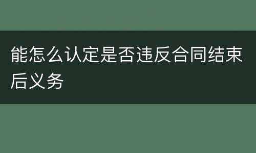 能怎么认定是否违反合同结束后义务
