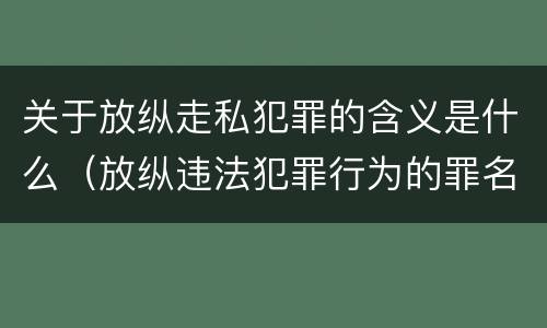 关于放纵走私犯罪的含义是什么（放纵违法犯罪行为的罪名）