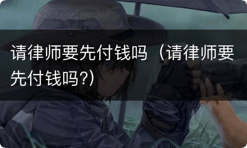 请律师要先付钱吗（请律师要先付钱吗?）