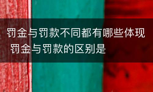 罚金与罚款不同都有哪些体现 罚金与罚款的区别是