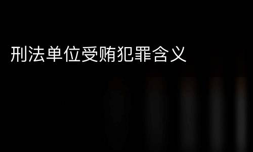 刑法单位受贿犯罪含义