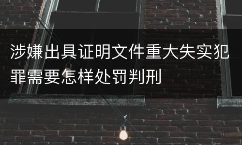 涉嫌出具证明文件重大失实犯罪需要怎样处罚判刑