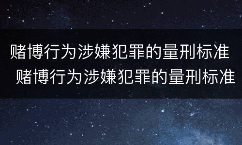 赌博行为涉嫌犯罪的量刑标准 赌博行为涉嫌犯罪的量刑标准最新