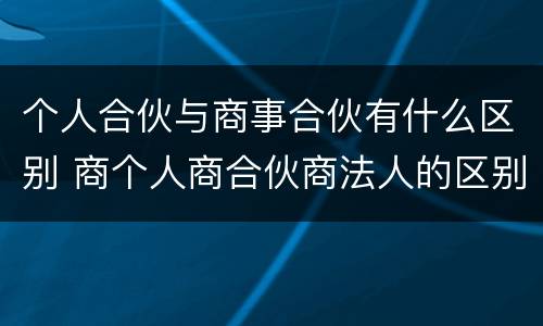 个人合伙与商事合伙有什么区别 商个人商合伙商法人的区别