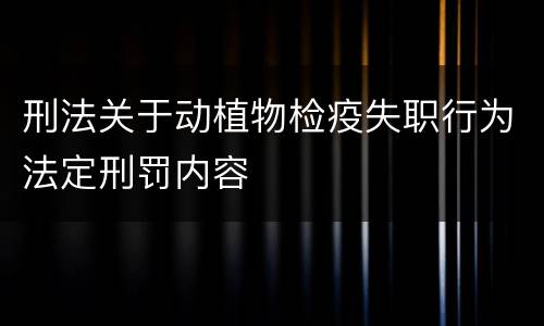 刑法关于动植物检疫失职行为法定刑罚内容