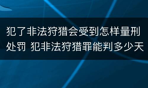 犯了非法狩猎会受到怎样量刑处罚 犯非法狩猎罪能判多少天
