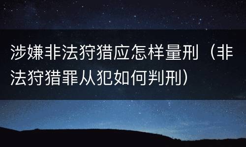 涉嫌非法狩猎应怎样量刑（非法狩猎罪从犯如何判刑）