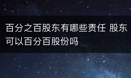 百分之百股东有哪些责任 股东可以百分百股份吗