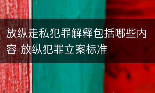 放纵走私犯罪解释包括哪些内容 放纵犯罪立案标准