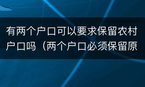 有两个户口可以要求保留农村户口吗（两个户口必须保留原有户口吗）