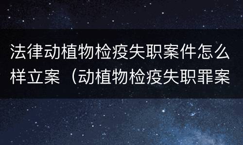 法律动植物检疫失职案件怎么样立案（动植物检疫失职罪案例）