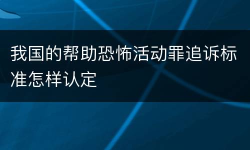 我国的帮助恐怖活动罪追诉标准怎样认定
