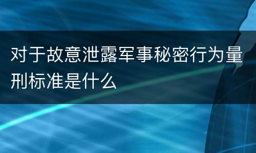 对于故意泄露军事秘密行为量刑标准是什么