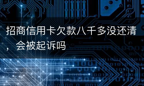 招商信用卡欠款八千多没还清，会被起诉吗