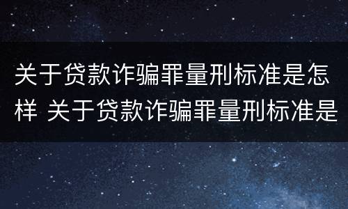 关于贷款诈骗罪量刑标准是怎样 关于贷款诈骗罪量刑标准是怎样规定的