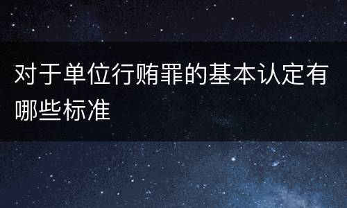 对于单位行贿罪的基本认定有哪些标准
