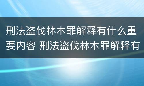 刑法盗伐林木罪解释有什么重要内容 刑法盗伐林木罪解释有什么重要内容和意义