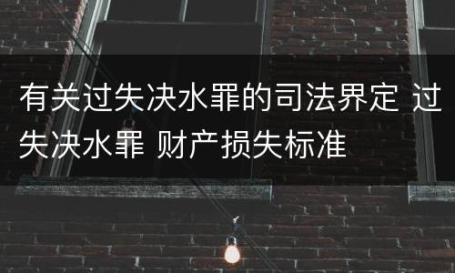 有关过失决水罪的司法界定 过失决水罪 财产损失标准