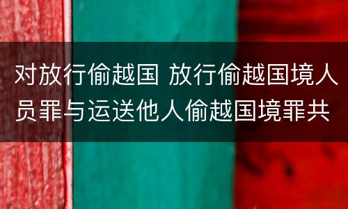 对放行偷越国 放行偷越国境人员罪与运送他人偷越国境罪共犯
