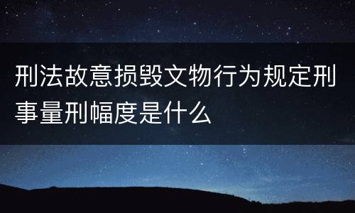 刑法故意损毁文物行为规定刑事量刑幅度是什么