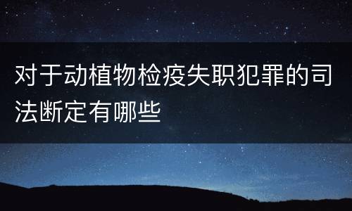 对于动植物检疫失职犯罪的司法断定有哪些