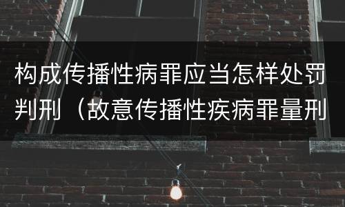 构成传播性病罪应当怎样处罚判刑（故意传播性疾病罪量刑）