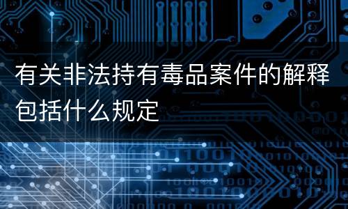 有关非法持有毒品案件的解释包括什么规定