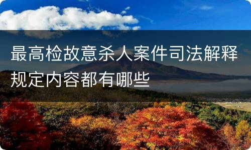 最高检故意杀人案件司法解释规定内容都有哪些