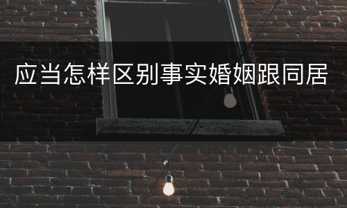 应当怎样区别事实婚姻跟同居