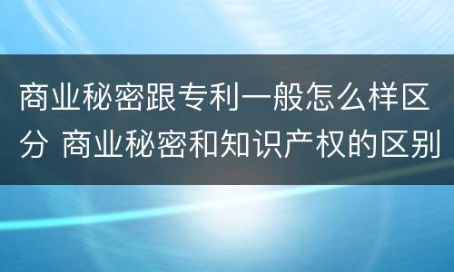 商业秘密跟专利一般怎么样区分 商业秘密和知识产权的区别