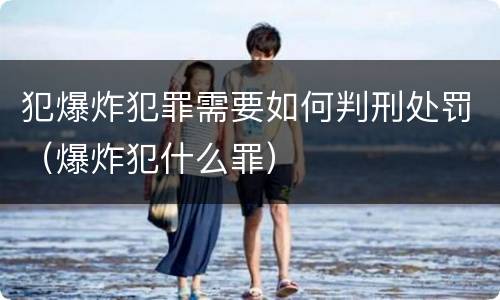 犯爆炸犯罪需要如何判刑处罚（爆炸犯什么罪）