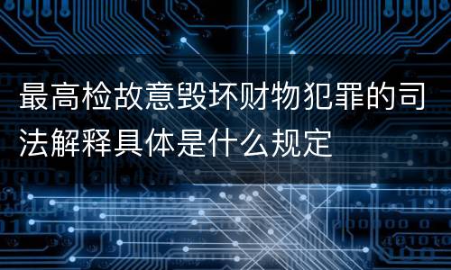 最高检故意毁坏财物犯罪的司法解释具体是什么规定
