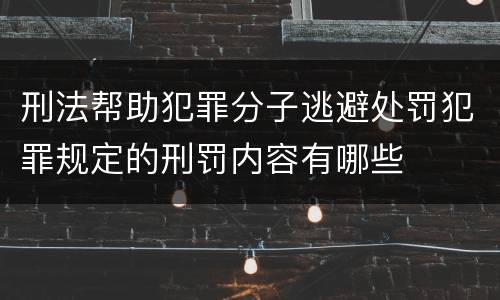 刑法帮助犯罪分子逃避处罚犯罪规定的刑罚内容有哪些