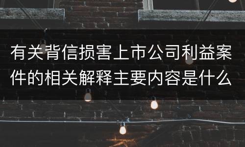 有关背信损害上市公司利益案件的相关解释主要内容是什么