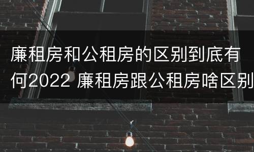 廉租房和公租房的区别到底有何2022 廉租房跟公租房啥区别