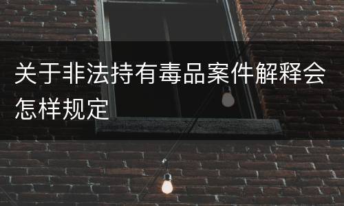 关于非法持有毒品案件解释会怎样规定