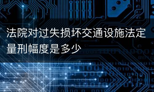 法院对过失损坏交通设施法定量刑幅度是多少
