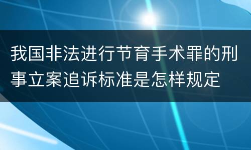 我国非法进行节育手术罪的刑事立案追诉标准是怎样规定