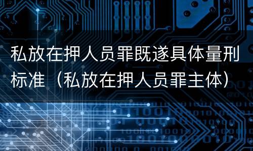 私放在押人员罪既遂具体量刑标准（私放在押人员罪主体）
