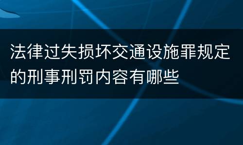 法律过失损坏交通设施罪规定的刑事刑罚内容有哪些