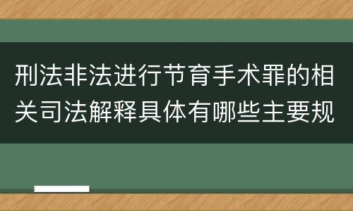 刑法非法进行节育手术罪的相关司法解释具体有哪些主要规定