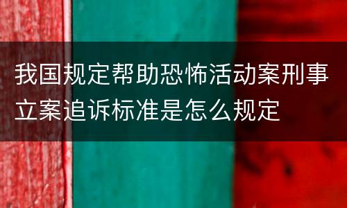 我国规定帮助恐怖活动案刑事立案追诉标准是怎么规定