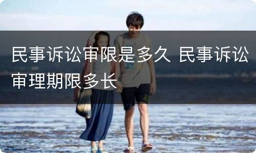 民事诉讼审限是多久 民事诉讼审理期限多长