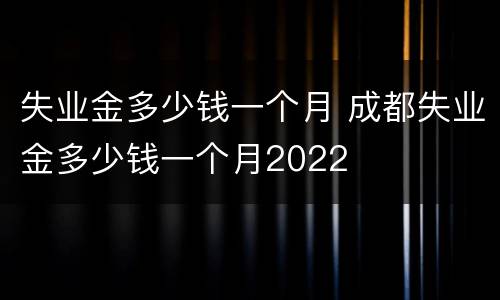 失业金多少钱一个月 成都失业金多少钱一个月2022