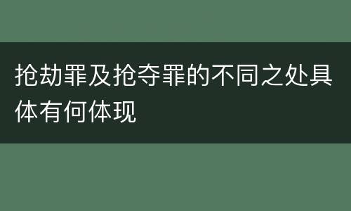 抢劫罪及抢夺罪的不同之处具体有何体现